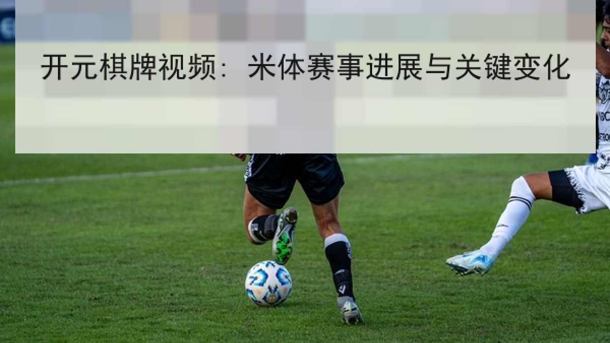 开元棋牌视频: 米体赛事进展与关键变化